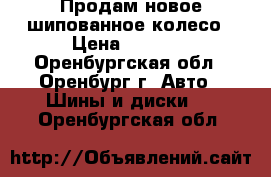 Продам новое шипованное колесо › Цена ­ 2 200 - Оренбургская обл., Оренбург г. Авто » Шины и диски   . Оренбургская обл.